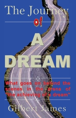 The Journey of A Dream: What goes on backstage of the arena of "achieving a dream" by Gilbert James