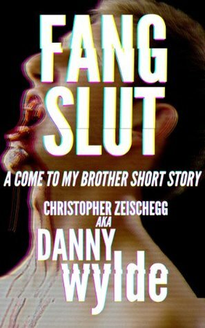 Fang Slut: A Come to My Brother Short Story by Danny Wylde, Christopher Zeischegg