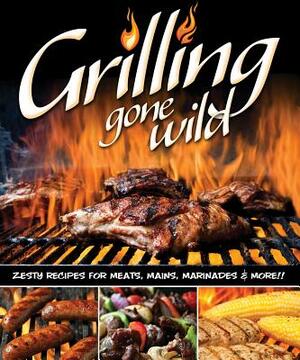 Grilling Gone Wild: Zesty Recipes for Meats, Mains, Marinades & More!! by Colleen Dorsey