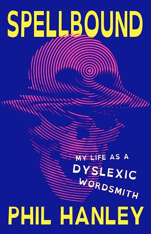 Spellbound: My Life as a Dyslexic Wordsmith by Phil Hanley