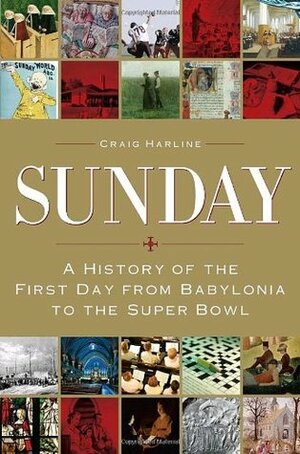 Sunday: A History of the First Day from Babylonia to the Super Bowl by Craig Harline