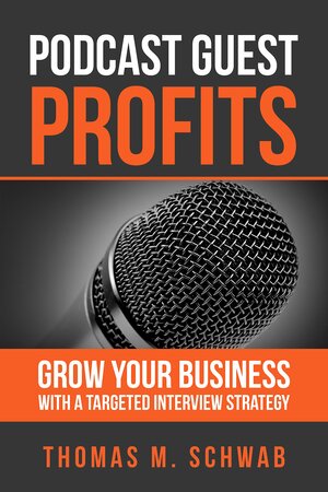 PODCAST GUEST PROFITS: Grow your business with a targeted interview strategy by Thomas M Schwab by Thomas M Schwab, Aaron Walker