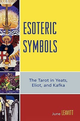 Esoteric Symbols: The Tarot in Yeats, Eliot, and Kafka by June Leavitt