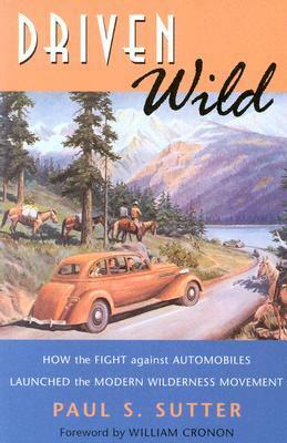 Driven Wild: How the Fight Against Automobiles Launched the Modern Wilderness Movement by Paul S. Sutter