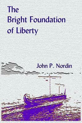 The Bright Foundation of Liberty by John P. Nordin