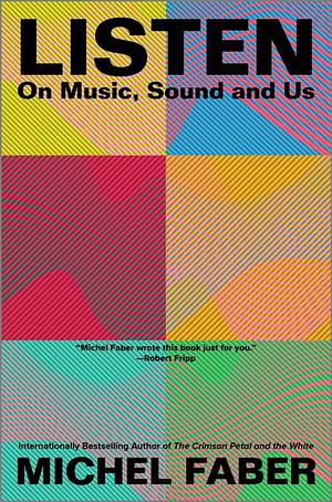 Listen: On Music, Sound and Us by Michel Faber