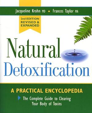 Natural Detoxification: The Complete Guide to Clearing Your Body of Toxins: a Practical Encyclopedia by Jacqueline Krohn, Frances Taylro