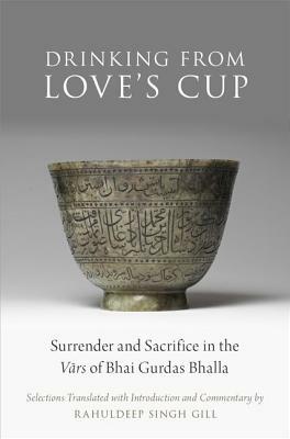 Drinking from Love's Cup: Surrender and Sacrifice in the V=ars of Bhai Gurdas Bhalla by 