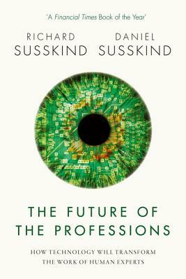 The Future of the Professions: How Technology Will Transform the Work of Human Experts by Daniel Susskind, Richard Susskind