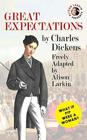 Alison Larkin Presents Great Expectations: What if Pip were a woman? by Charles Dickens, Alison Larkin