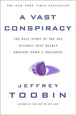 A Vast Conspiracy: The Real Story of the Sex Scandal That Nearly Brought Down a President by Jeffrey Toobin