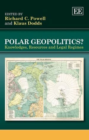 Polar Geopolitics?: Knowledges, Resources and Legal Regimes by Klaus Dodds, Richard C. Powell