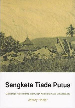 Sengketa Tiada Putus: Matriarkat, Reformisme Islam dan Kolonialisme di Minangkabau by Jeffrey Hadler