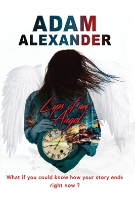 Lips of an Angel: What if you could know how your story ends, right now? by Adam Alexander