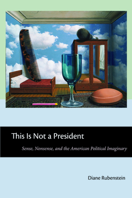 This Is Not a President: Sense, Nonsense, and the American Political Imaginary by Diane Rubenstein