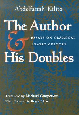 The Author and His Doubles: Essays on Classical Arabic Culture by Abdelfattah Kilito, عبد الفتاح كيليطو