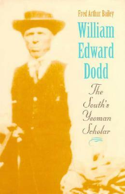 William Edward Dodd: The South's Yeoman Scholar by Fred Arthur Bailey