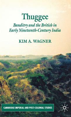Thuggee: Banditry and the British in Early Nineteenth-Century India by K. Wagner