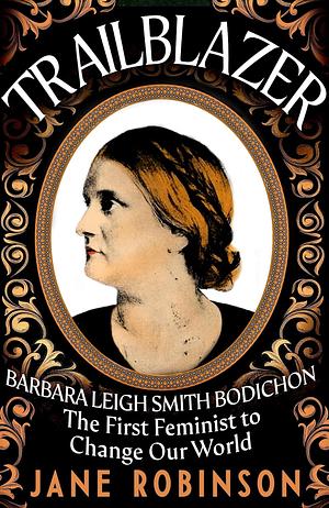 Trailblazer: Barbara Leigh Smith Bodichon - the First Feminist to Change Our World by Jane Robinson