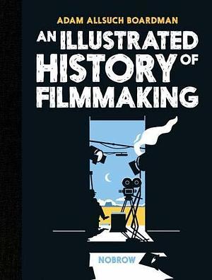 Illustrated History Of Filmmaking by Adam Allsuch Boardman, Adam Allsuch Boardman