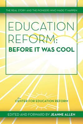 Education Reform: Before It Was Cool: The Real Story and Pioneers Who Made It Happen by Jeanne Allen