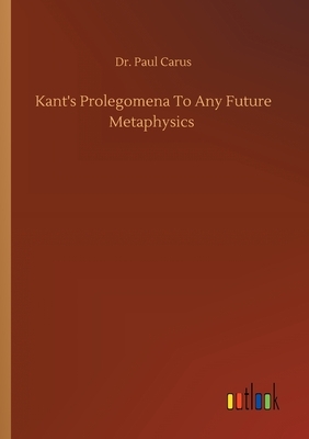 Kant's Prolegomena To Any Future Metaphysics by Paul Carus