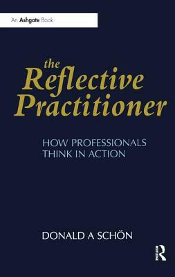 The Reflective Practitioner: How Professionals Think in Action by Donald A. Schön
