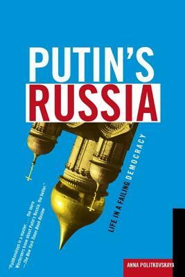 Putin's Russia: Life in a Failing Democracy by Anna Politkovskaya