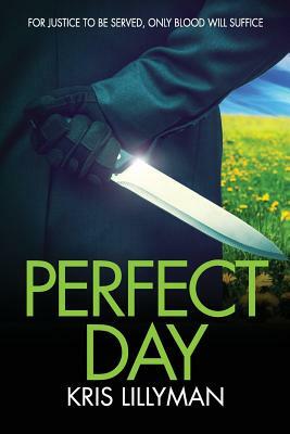 Perfect Day: For Justice To Be Served, Only Blood Will Suffice by Kris Lillyman