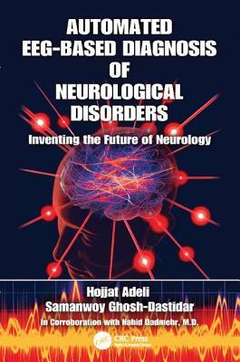 Automated Eeg-Based Diagnosis of Neurological Disorders: Inventing the Future of Neurology by Samanwoy Ghosh-Dastidar, Hojjat Adeli