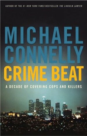Crime Beat: A Decade of Covering Cops and Killers by Michael Connelly