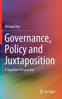 Governance, Policy and Juxtaposition: A Maritime Perspective by Michael Roe