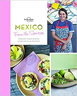 From the Source - Mexico: Authentic Recipes From the People That Know Them the Best by Lonely Planet