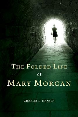 The Folded Life of Mary Morgan by Charles D. Hansen