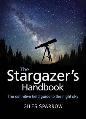 The Stargazer's Handbook: The definitive field guide to the night sky by Giles Sparrow