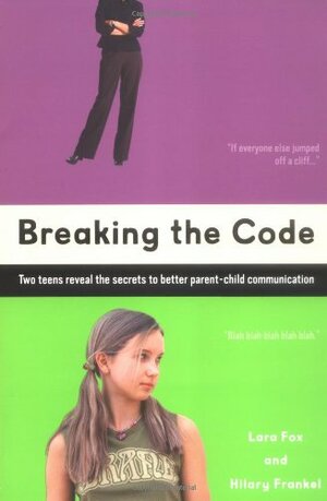 Breaking the Code: Two Teens Reveal the Secrets to Better Parent-Child Communication by Lara Fox, Hilary Frankel