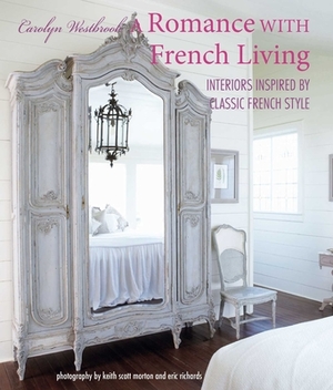 A Romance with French Living: Interiors Inspired by Classic French Style by Carolyn Westbrook