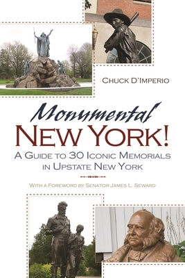 Monumental New York!: A Guide to 30 Iconic Memorials in Upstate New York by Chuck D'Imperio