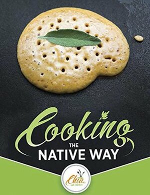 Cooking the Native Way: Chia Cafe Collective (Chia Café Collective) by Leslie Mouriquand, Photographs by Deborah Small, Lorene Sisquoc, Daniel Mccarthy, Deborah Small, Craig Torres, Abe Sanchez, Barbara Drake