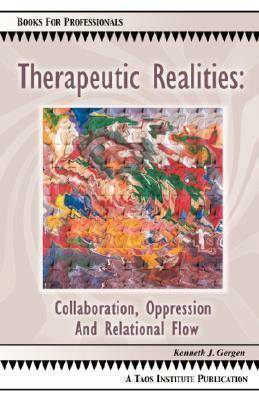 Therapeutic Realities: Collaboration, Oppression and Relational Flow by Kenneth J. Gergen