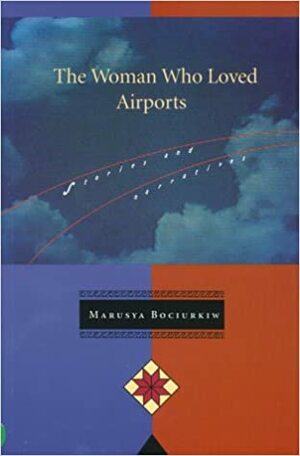 The Woman Who Loved Airports: Stories and Narratives by Marusya Bociurkiw