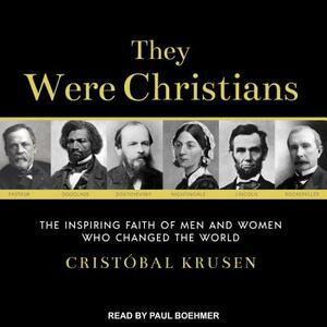 They Were Christians: The Inspiring Faith of Men and Women Who Changed the World by Cristóbal Krusen