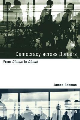 Democracy Across Borders: From Dêmos to Dêmoi by James Bohman