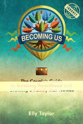 Becoming Us: The Couple's Guide to Surviving Parenthood and Growing a Family that Thrives (the Journey Edition) by Elly Taylor