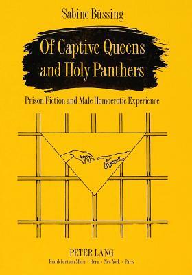 Of Captive Queens and Holy Panthers: Prison Fiction and Male Homoerotic Experience by Sabine Buessing, Sabine Beussing, Sabine Bussing