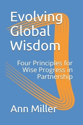 Evolving Global Wisdom: Four Principles for Wise Progress in Partnership by Ann Miller