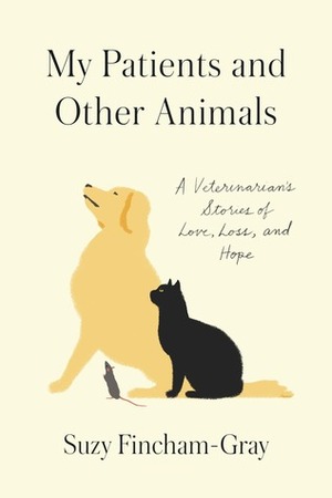 My Patients and Other Animals: A Veterinarian's Stories of Love, Loss, and Hope by Suzy Fincham-Gray