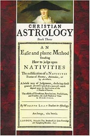 Christian Astrology, Book 3: An Easie and Plaine Method Teaching Nativities by William Lilly