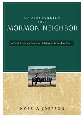 Understanding Your Mormon Neighbor: A Quick Christian Guide for Relating to Latter-Day Saints by Ross Anderson