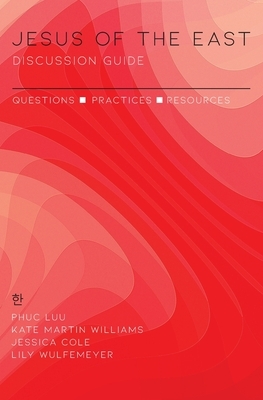 Jesus of the East Discussion Guide: Questions, Practices, and Resources by Phuc Luu, Kate Martin Williams, Jessica Cole